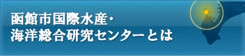 函館市国際水産・海洋総合研究センターとは